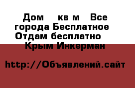 Дом 96 кв м - Все города Бесплатное » Отдам бесплатно   . Крым,Инкерман